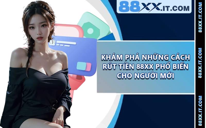 Khám phá những cách rút tiền 88XX phổ biến cho người mới