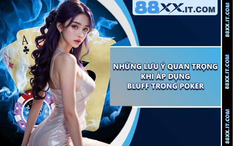 Những lưu ý quan trọng khi áp dụng Bluff trong Poker