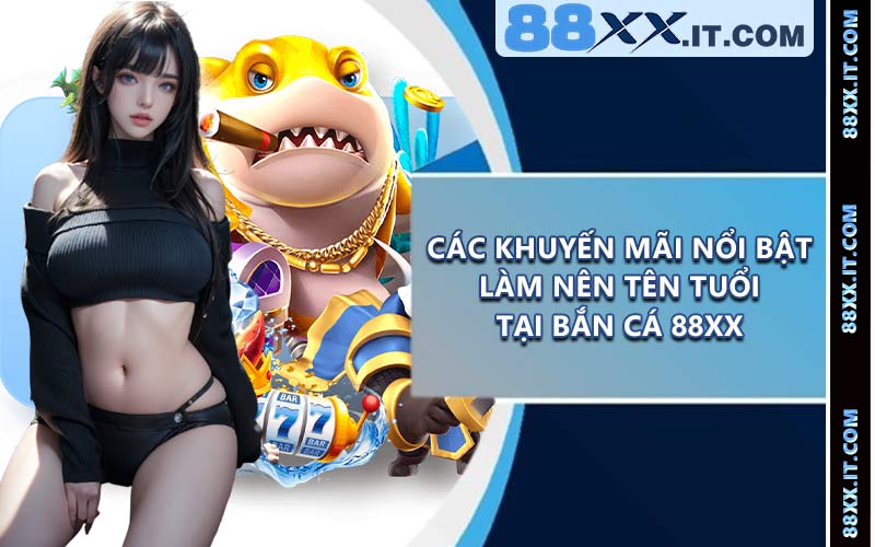 Các khuyến mãi nổi bật làm nên tên tuổi tại bắn cá 88XX