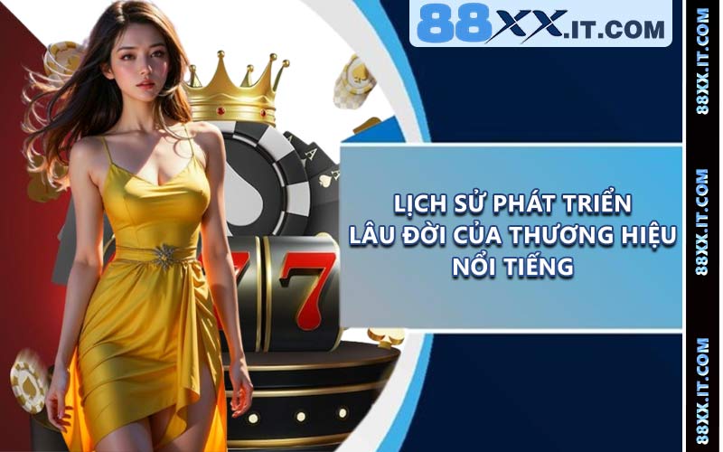 Lịch sử phát triển lâu đời của thương hiệu nổi tiếng