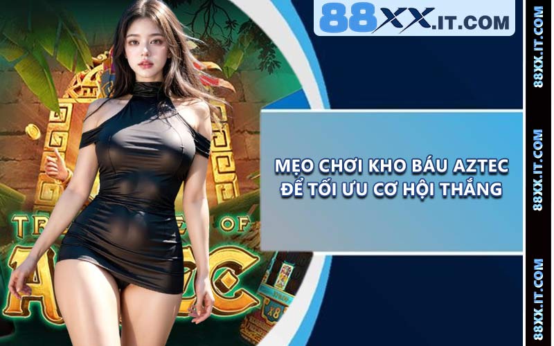 Mẹo chơi Kho Báu Aztec để tối ưu cơ hội thắng