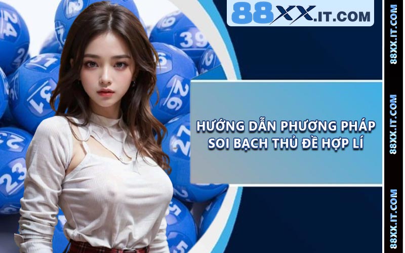 Hướng dẫn phương pháp soi bạch thủ đề hợp lí