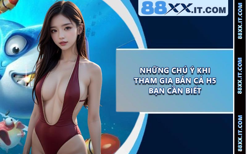 Những Chú Ý Khi Tham Gia Bắn Cá H5 Bạn Cần Biết