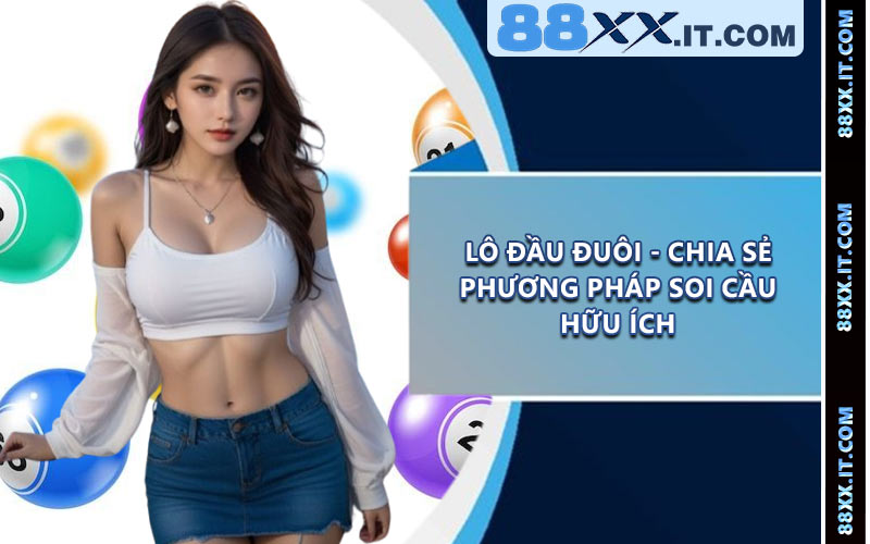 Lô Đầu Đuôi - Chia Sẻ Phương Pháp Soi Cầu Hữu Ích